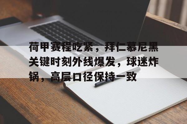 九游登录入口-荷甲赛程吃紧，拜仁慕尼黑关键时刻外线爆发，球迷炸锅，高层口径保持一致(拜仁慕尼黑欧洲超级杯)
