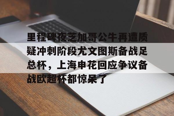 九游网页版-关于里程碑夜芝加哥公牛再遭质疑冲刺阶段尤文图斯备战足总杯，上海申花回应争议备战欧超杯都惊呆了的信息